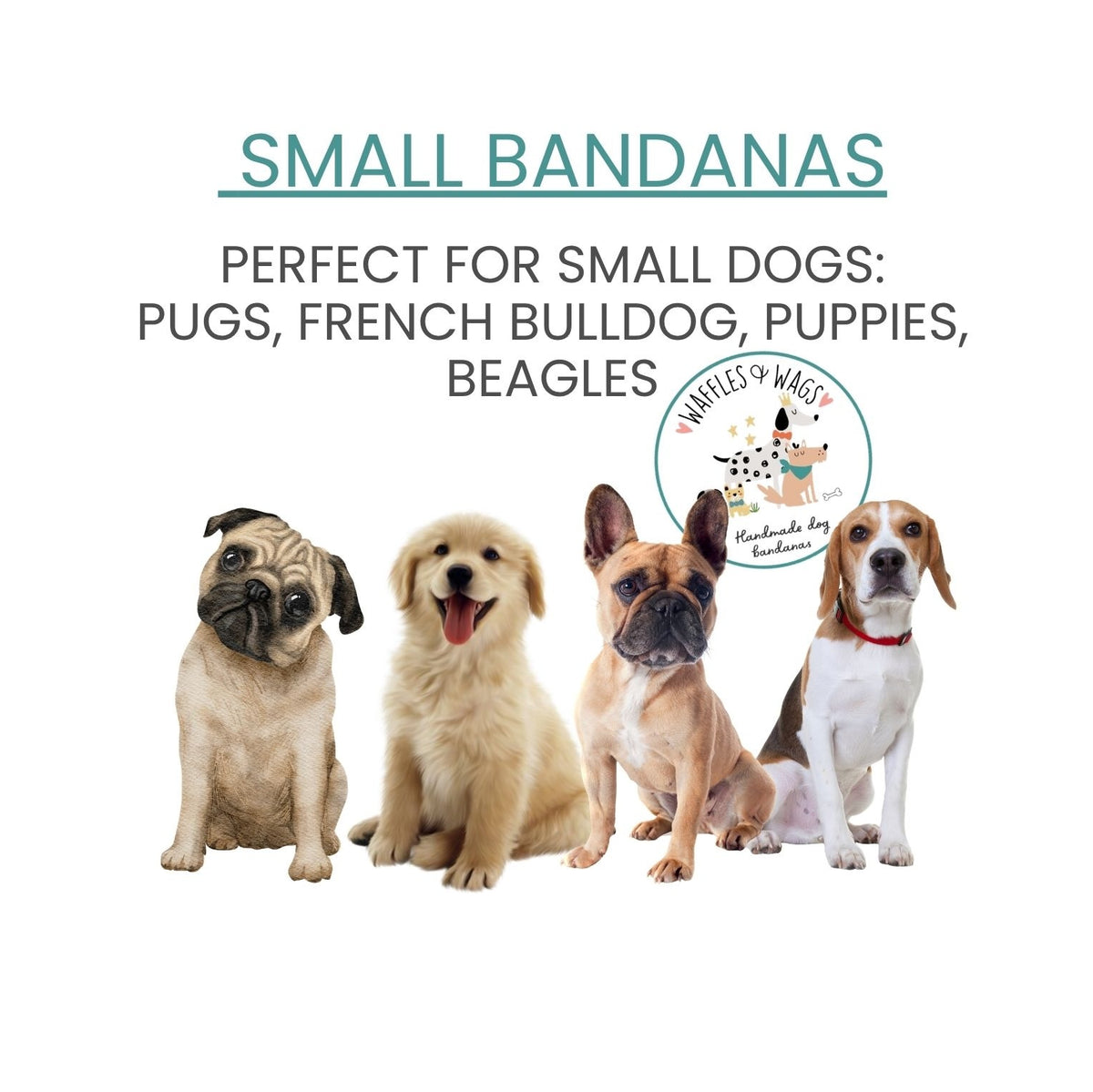 Promotional graphic for small dog bandanas, featuring text that reads small bandanas and 'PERFECT FOR SMALL DOGS: PUGS, FRENCH BULLDOG, PUPPIES, BEAGLES,' with four small dogs pictured below on a white background. A circular logo for Waffles and Wags Co. Handmade Dog Bandanas appears on the right. 